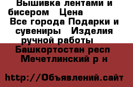 Вышивка лентами и бисером › Цена ­ 25 000 - Все города Подарки и сувениры » Изделия ручной работы   . Башкортостан респ.,Мечетлинский р-н